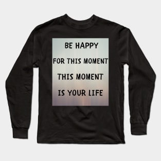 Be happy for this moment Long Sleeve T-Shirt